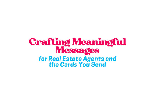 Crafting Meaningful Messages for Real Estate Agents & the Cards You Send